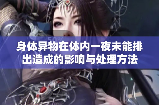 身体异物在体内一夜未能排出造成的影响与处理方法