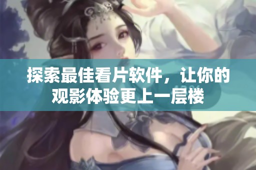 探索最佳看片软件，让你的观影体验更上一层楼