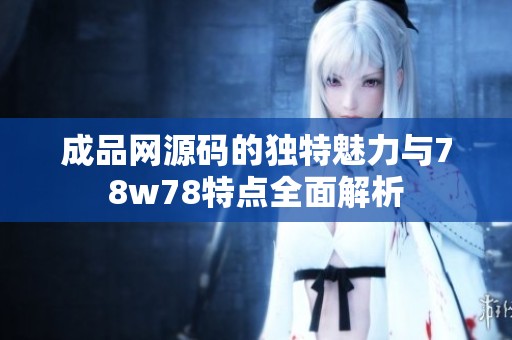 成品网源码的独特魅力与78w78特点全面解析