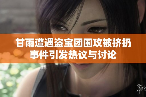 甘雨遭遇盗宝团围攻被挤扔事件引发热议与讨论