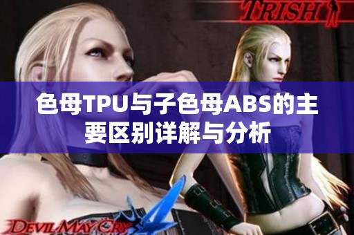 色母TPU与子色母ABS的主要区别详解与分析