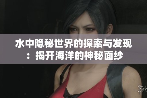 水中隐秘世界的探索与发现：揭开海洋的神秘面纱