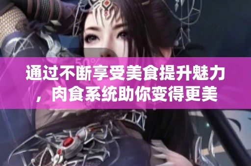 通过不断享受美食提升魅力，肉食系统助你变得更美