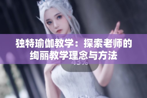 独特瑜伽教学：探索老师的绚丽教学理念与方法