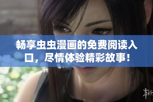 畅享虫虫漫画的免费阅读入口，尽情体验精彩故事！