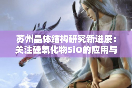 苏州晶体结构研究新进展：关注硅氧化物SiO的应用与特性