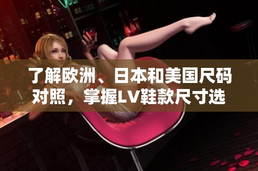 了解欧洲、日本和美国尺码对照，掌握LV鞋款尺寸选择技巧