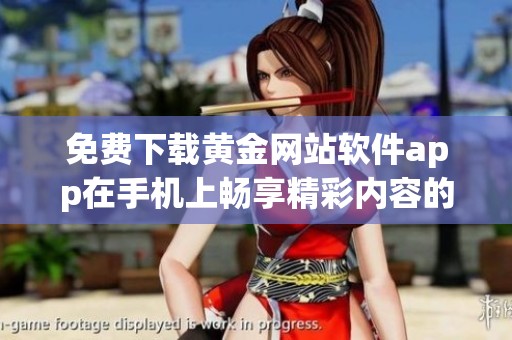 免费下载黄金网站软件app在手机上畅享精彩内容的方法