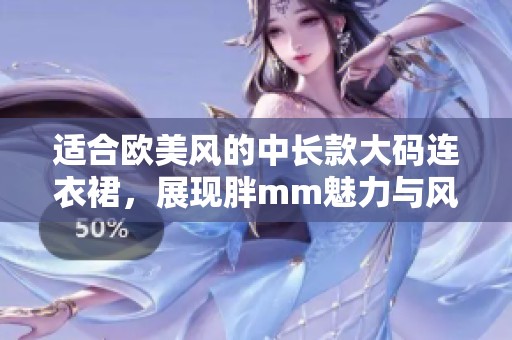 适合欧美风的中长款大码连衣裙，展现胖mm魅力与风采
