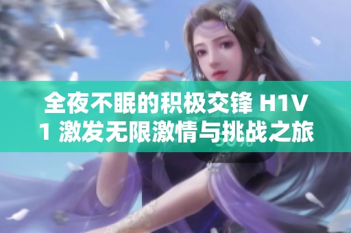 全夜不眠的积极交锋 H1V1 激发无限激情与挑战之旅