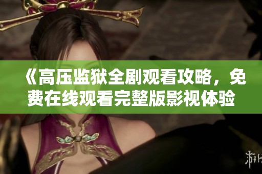 《高压监狱全剧观看攻略，免费在线观看完整版影视体验》