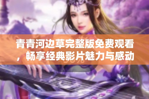 青青河边草完整版免费观看，畅享经典影片魅力与感动