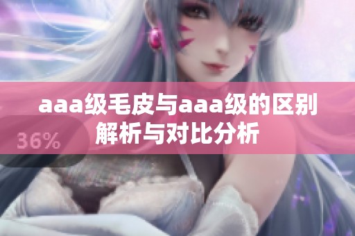 aaa级毛皮与aaa级的区别解析与对比分析