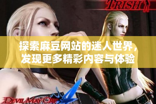 探索麻豆网站的迷人世界，发现更多精彩内容与体验