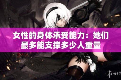 女性的身体承受能力：她们最多能支撑多少人重量