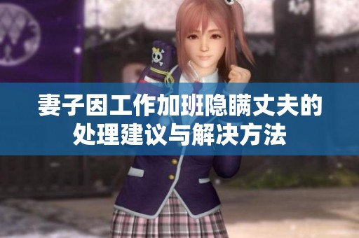 妻子因工作加班隐瞒丈夫的处理建议与解决方法