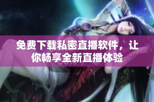 免费下载私密直播软件，让你畅享全新直播体验
