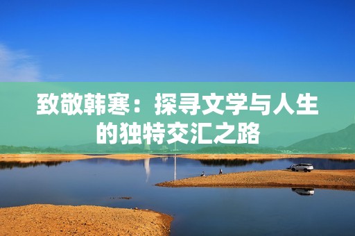 致敬韩寒：探寻文学与人生的独特交汇之路