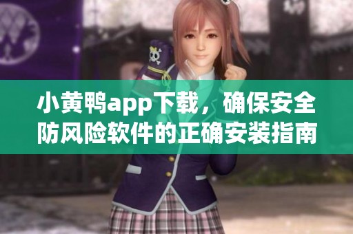 小黄鸭app下载，确保安全防风险软件的正确安装指南