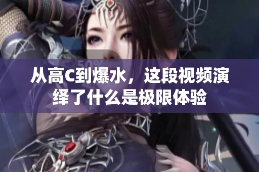 从高C到爆水，这段视频演绎了什么是极限体验