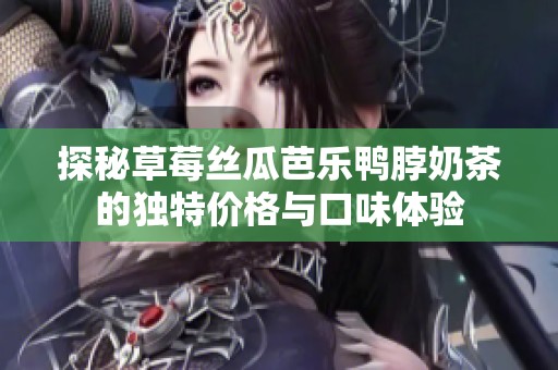 探秘草莓丝瓜芭乐鸭脖奶茶的独特价格与口味体验
