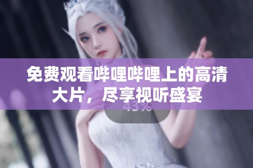 免费观看哔哩哔哩上的高清大片，尽享视听盛宴