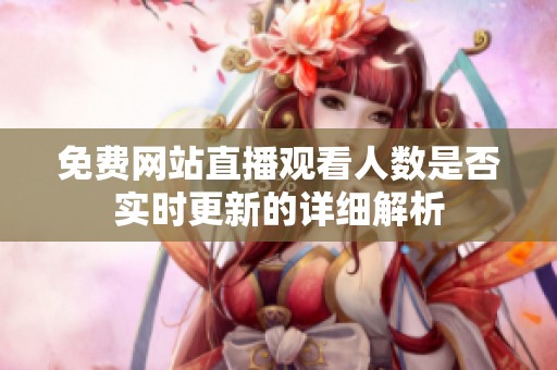 免费网站直播观看人数是否实时更新的详细解析