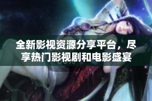 全新影视资源分享平台，尽享热门影视剧和电影盛宴