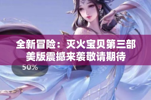 全新冒险：灭火宝贝第三部美版震撼来袭敬请期待