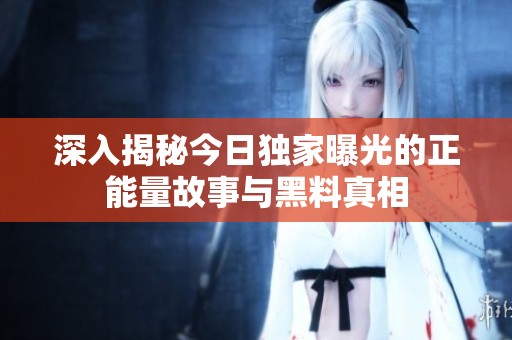深入揭秘今日独家曝光的正能量故事与黑料真相
