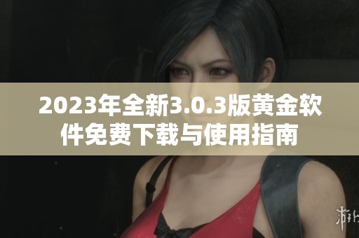 2023年全新3.0.3版黄金软件免费下载与使用指南