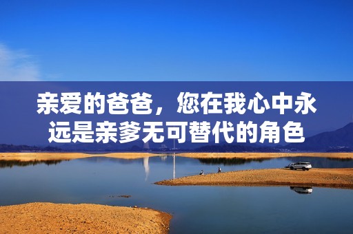 亲爱的爸爸，您在我心中永远是亲爹无可替代的角色