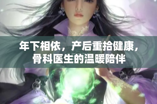 年下相依，产后重拾健康，骨科医生的温暖陪伴