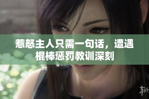 惹怒主人只需一句话，遭遇棍棒惩罚教训深刻