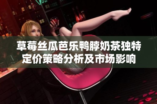 草莓丝瓜芭乐鸭脖奶茶独特定价策略分析及市场影响