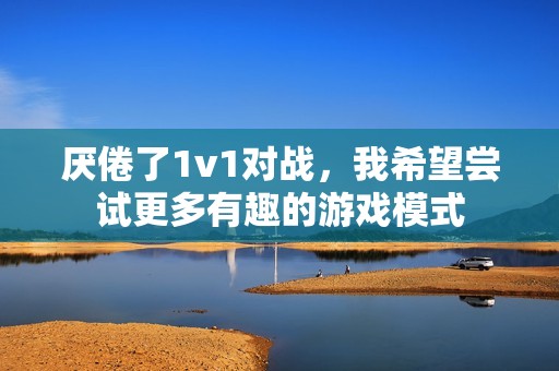 厌倦了1v1对战，我希望尝试更多有趣的游戏模式