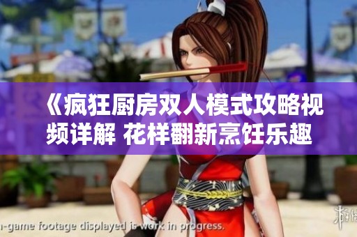 《疯狂厨房双人模式攻略视频详解 花样翻新烹饪乐趣》
