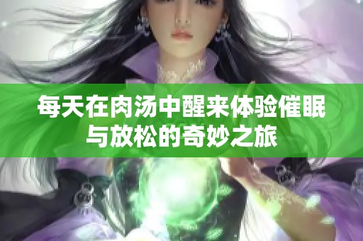 每天在肉汤中醒来体验催眠与放松的奇妙之旅