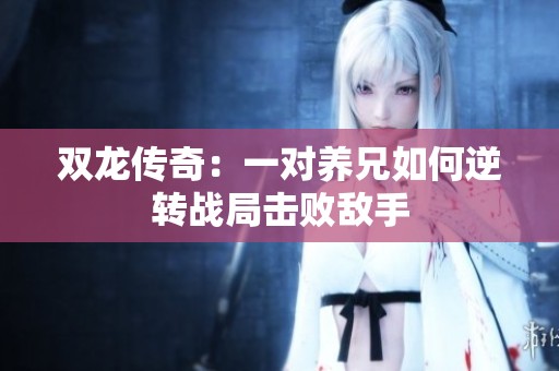 双龙传奇：一对养兄如何逆转战局击败敌手