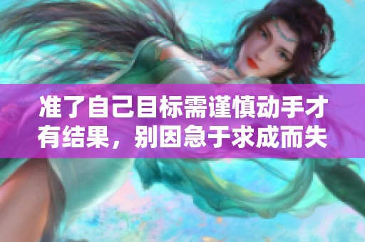 准了自己目标需谨慎动手才有结果，别因急于求成而失去机会