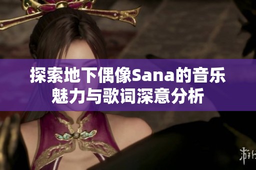 探索地下偶像Sana的音乐魅力与歌词深意分析