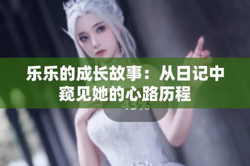 乐乐的成长故事：从日记中窥见她的心路历程
