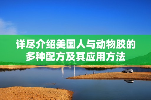 详尽介绍美国人与动物胶的多种配方及其应用方法