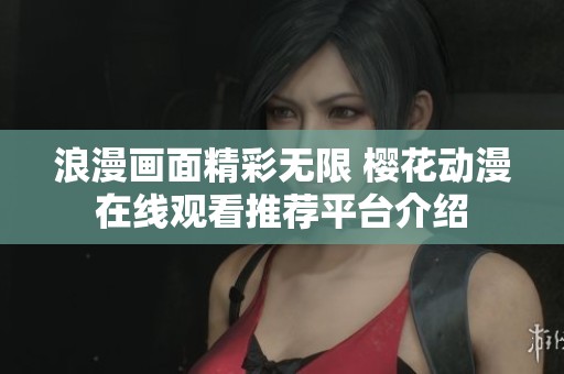 浪漫画面精彩无限 樱花动漫在线观看推荐平台介绍