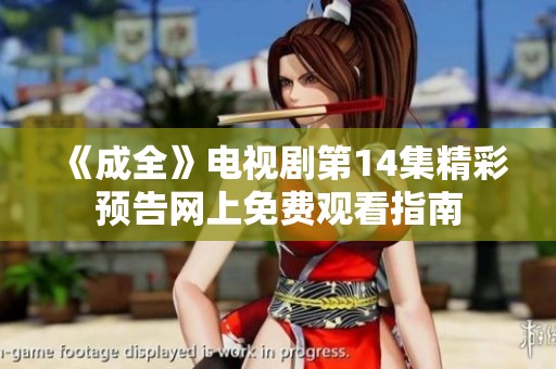 《成全》电视剧第14集精彩预告网上免费观看指南