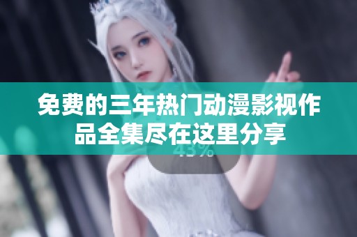 免费的三年热门动漫影视作品全集尽在这里分享