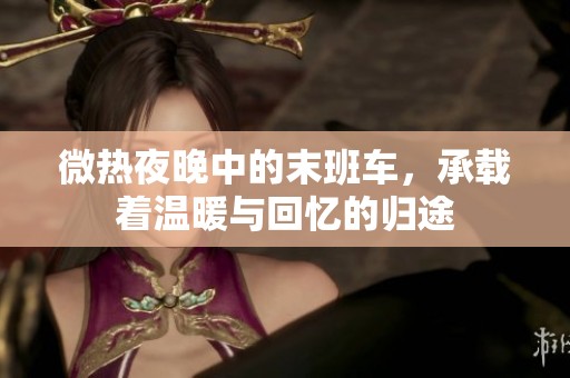 微热夜晚中的末班车，承载着温暖与回忆的归途