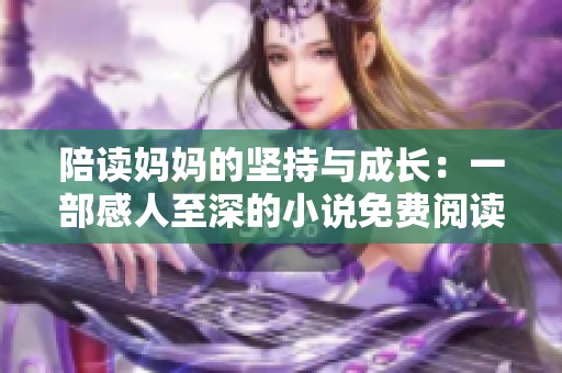 陪读妈妈的坚持与成长：一部感人至深的小说免费阅读指南