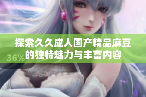 探索久久成人国产精品麻豆的独特魅力与丰富内容