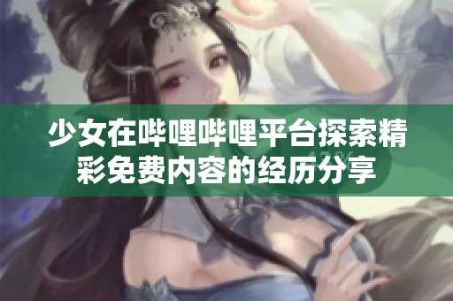少女在哔哩哔哩平台探索精彩免费内容的经历分享